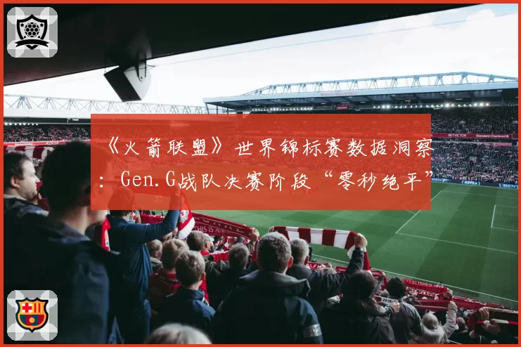 《火箭联盟》世界锦标赛数据洞察：Gen.G战队决赛阶段“零秒绝平”次数为何高达五次？