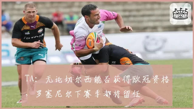 TA:无论切尔西能否获得欧冠资格,罗塞尼尔下赛季都将留任