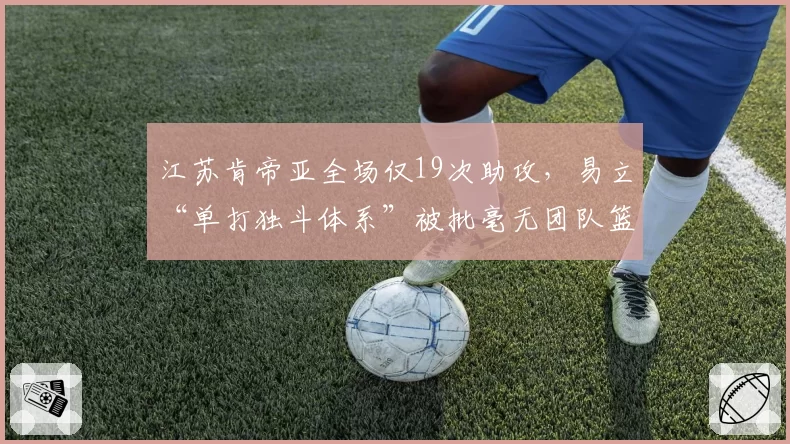 江苏肯帝亚全场仅19次助攻，易立“单打独斗体系”被批毫无团队篮球