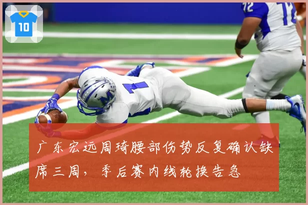 广东宏远周琦腰部伤势反复确认缺席三周,季后赛内线轮换告急