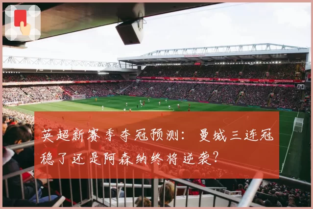 英超新赛季夺冠预测：曼城三连冠稳了还是阿森纳终将逆袭？