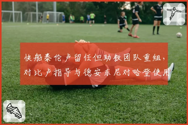 快船泰伦卢留任但助教团队重组，对比卢指导与德安东尼对哈登使用方式差异