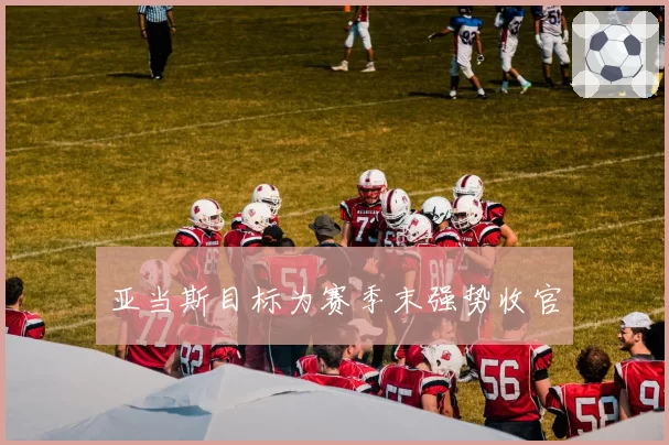 亚当斯目标为赛季末强势收官