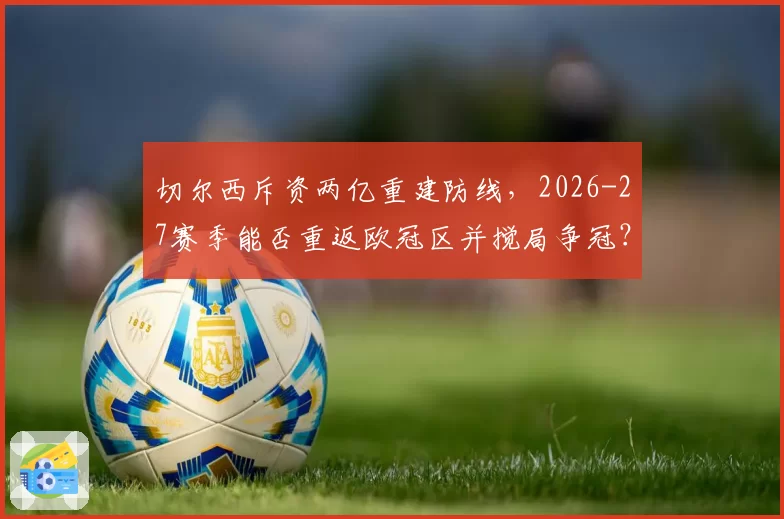 切尔西斥资两亿重建防线，2026-27赛季能否重返欧冠区并搅局争冠？