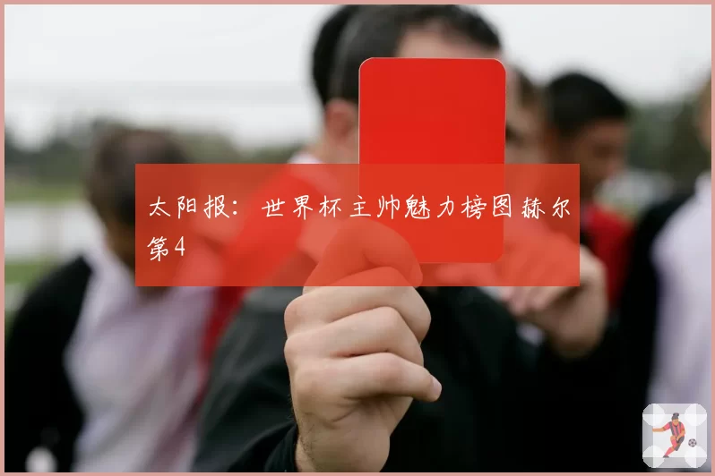 太阳报：世界杯主帅魅力榜图赫尔第4
