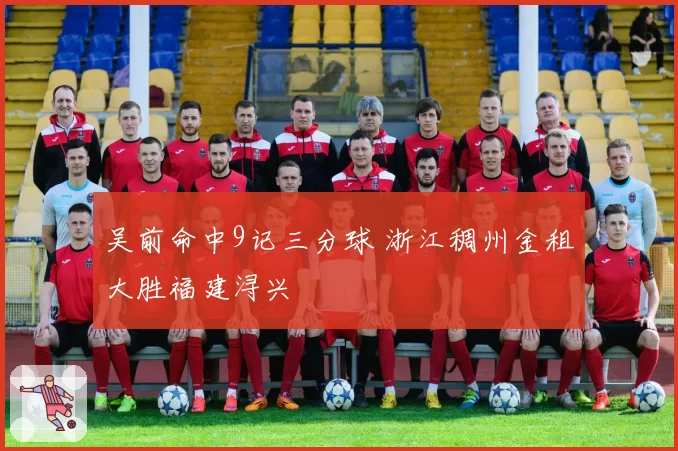 吴前命中9记三分球 浙江稠州金租大胜福建浔兴