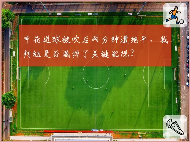 申花进球被吹后两分钟遭绝平，裁判组是否漏掉了关键犯规？