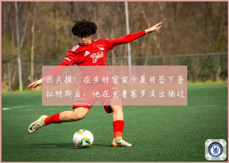 图片报：在多特官宣今夏将签下普拉特斯后，他在克鲁塞罗没出场过