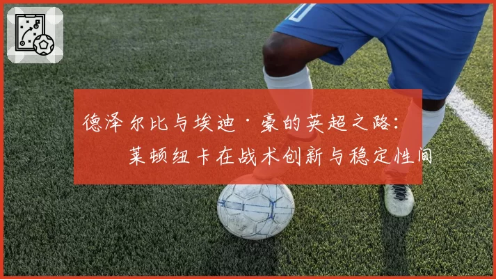 德泽尔比与埃迪·豪的英超之路：布莱顿纽卡在战术创新与稳定性间的平衡对比