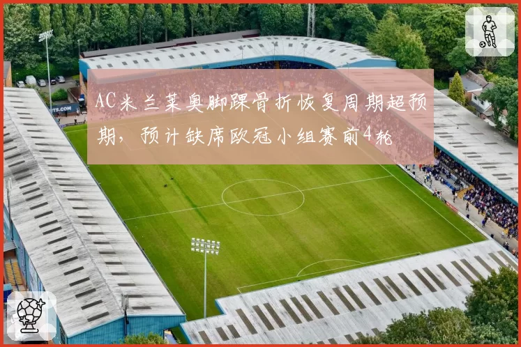 AC米兰莱奥脚踝骨折恢复周期超预期，预计缺席欧冠小组赛前4轮