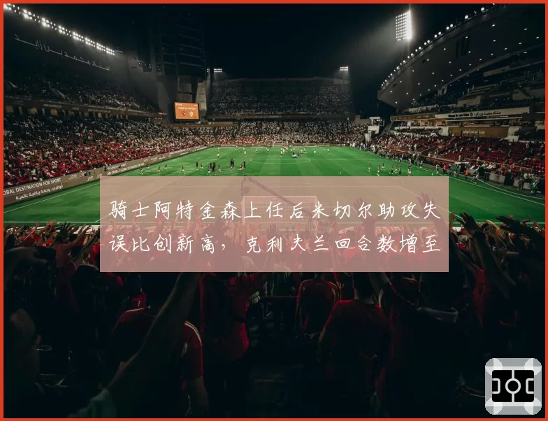 骑士阿特金森上任后米切尔助攻失误比创新高，克利夫兰回合数增至联盟第5