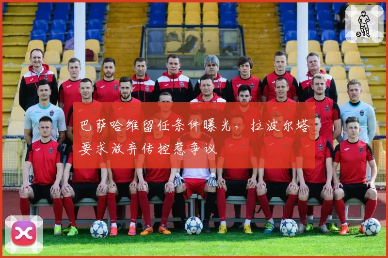 巴萨哈维留任条件曝光，拉波尔塔要求放弃传控惹争议