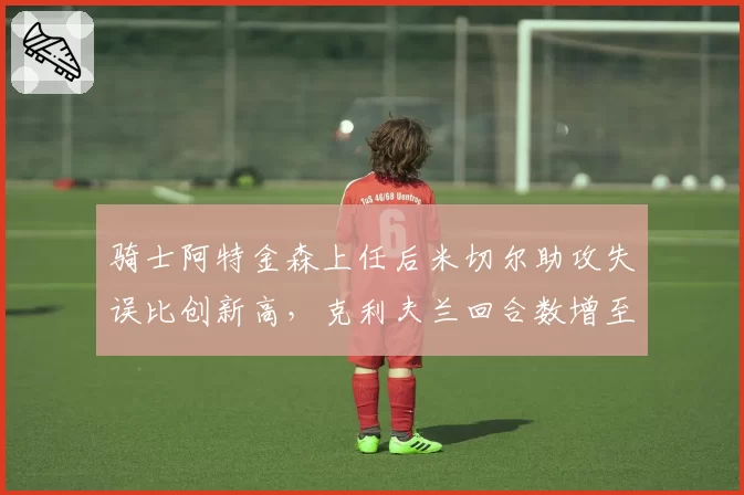 骑士阿特金森上任后米切尔助攻失误比创新高，克利夫兰回合数增至联盟第5
