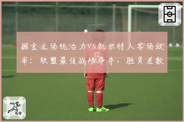掘金主场统治力vs凯尔特人客场效率：联盟最佳战绩争夺，胜负差数据拆解