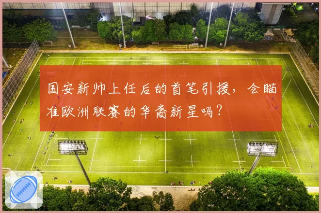 国安新帅上任后的首笔引援，会瞄准欧洲联赛的华裔新星吗？