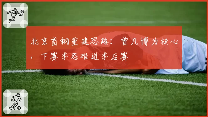 北京首钢重建思路：曾凡博为核心，下赛季恐难进季后赛