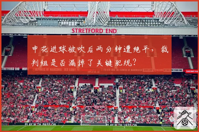 申花进球被吹后两分钟遭绝平，裁判组是否漏掉了关键犯规？