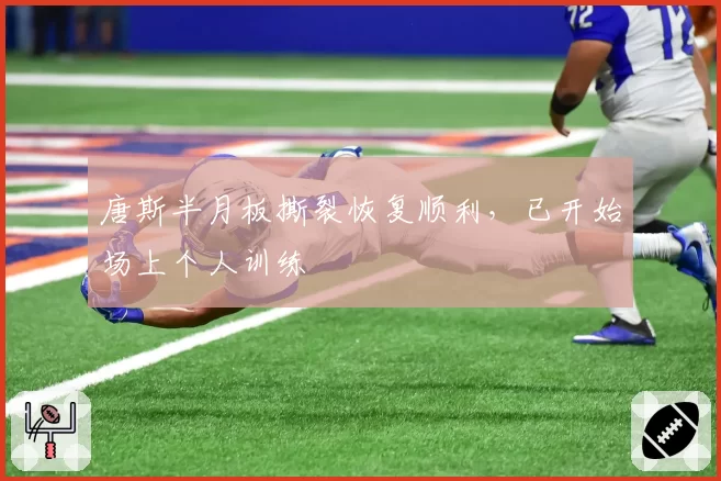 唐斯半月板撕裂恢复顺利，已开始场上个人训练