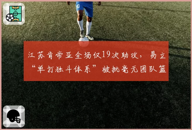 江苏肯帝亚全场仅19次助攻，易立“单打独斗体系”被批毫无团队篮球