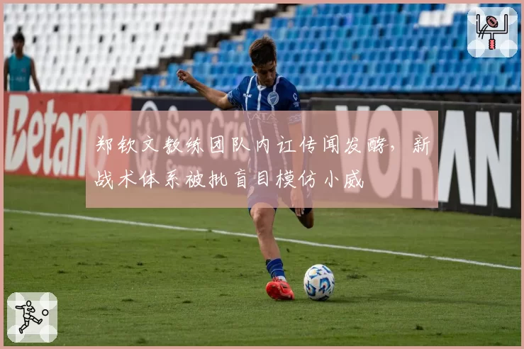 郑钦文教练团队内讧传闻发酵，新战术体系被批盲目模仿小威