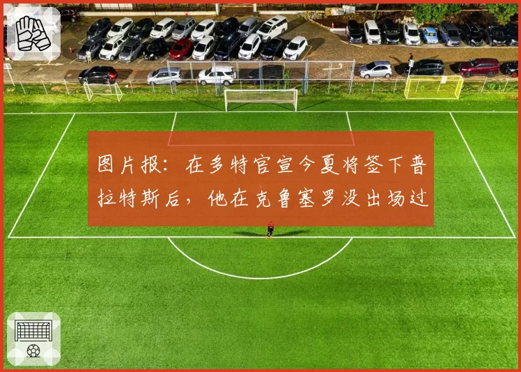 图片报：在多特官宣今夏将签下普拉特斯后，他在克鲁塞罗没出场过